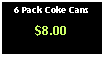 Text Box: 6 Pack Coke Cans$8.00
