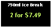 Text Box: 750ml Ice Break2 for $7.49