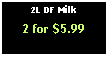 Text Box: 2L DF Milk2 for $5.99